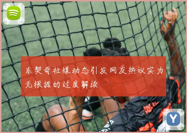 东契奇社媒动态引发网友热议实为无根据的过度解读