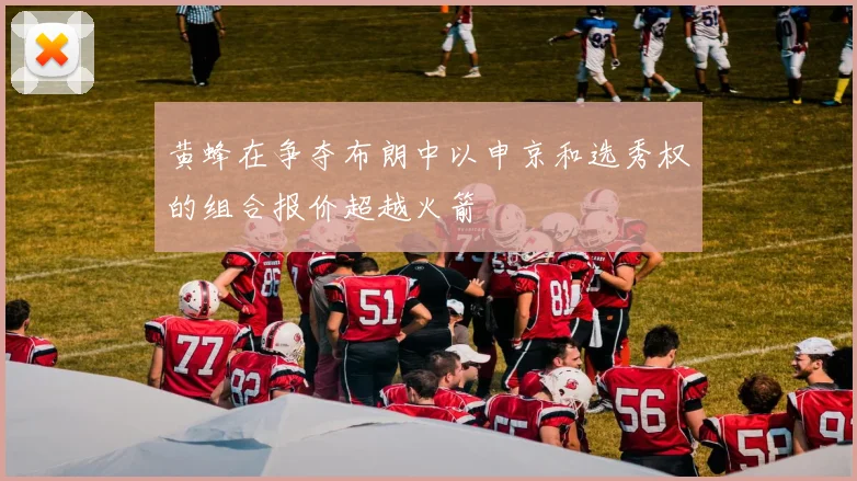 黄蜂在争夺布朗中以申京和选秀权的组合报价超越火箭
