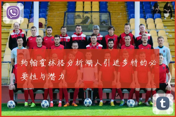 约翰霍林格分析湖人引进多特的必要性与潜力