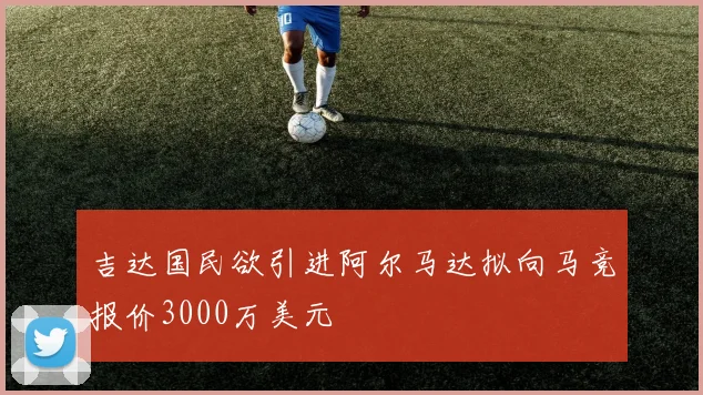 吉达国民欲引进阿尔马达拟向马竞报价3000万美元