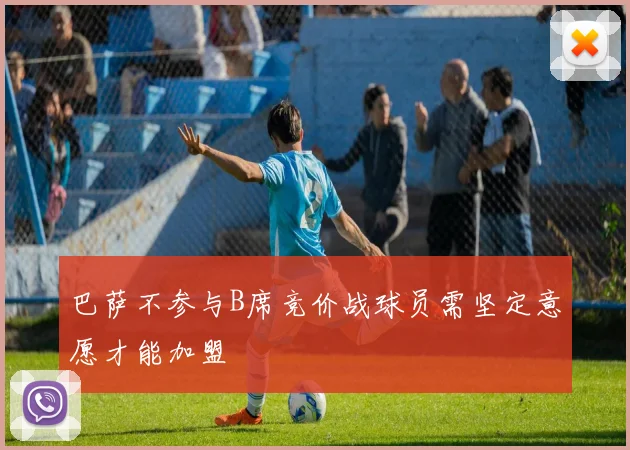 巴萨不参与B席竞价战球员需坚定意愿才能加盟