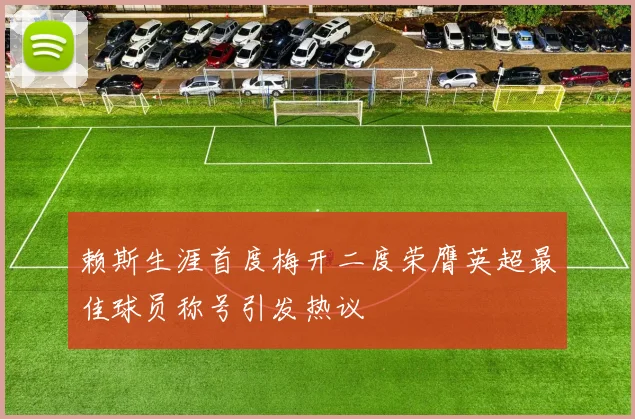 赖斯生涯首度梅开二度荣膺英超最佳球员称号引发热议