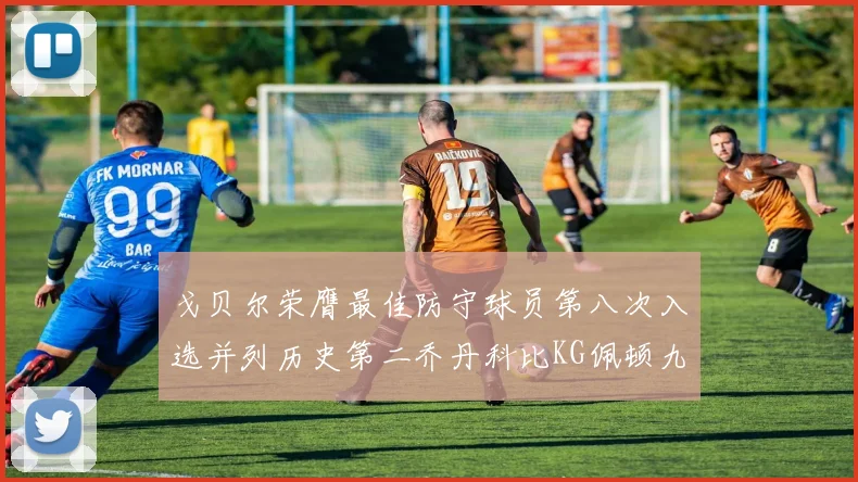 戈贝尔荣膺最佳防守球员第八次入选并列历史第二乔丹科比KG佩顿九次称王