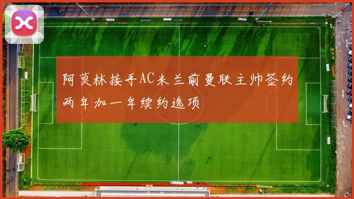 阿莫林接手AC米兰前曼联主帅签约两年加一年续约选项