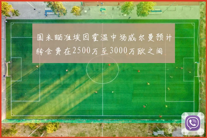 国米瞄准埃因霍温中场威尔曼预计转会费在2500万至3000万欧之间