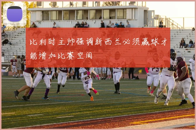 比利时主帅强调新西兰必须赢球才能增加比赛空间