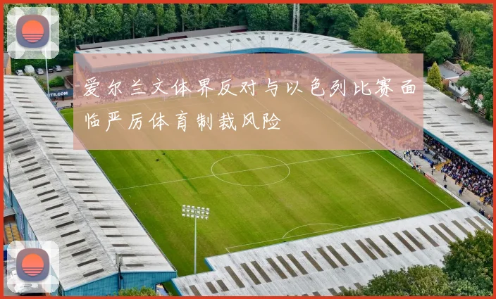 爱尔兰文体界反对与以色列比赛面临严厉体育制裁风险