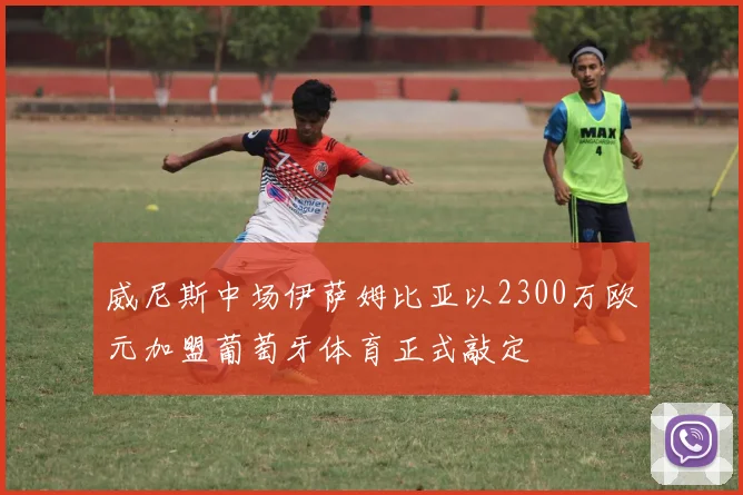 威尼斯中场伊萨姆比亚以2300万欧元加盟葡萄牙体育正式敲定